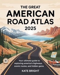 The Great American Road Atlas 2025: Your Ultimate Guide to Exploring America's Highways, Scenic Routes, and Hidden Gems