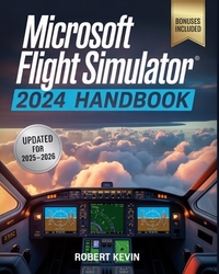 Microsoft Flight Simulator 2024 Handbook: The Complete Guide to Conquering the World's Most Realistic Virtual Aviation with Advanced Pilot Techniques,