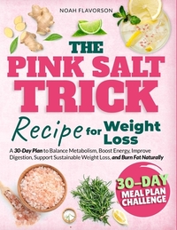 The Pink Salt Trick Recipe For Weight Loss: A 30-Day Plan to Balance Metabolism, Boost Energy, Improve Digestion, Support Sustainable Weight Loss, and