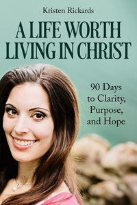 A Life Worth Living in Christ: 90 Days to Clarity, Purpose, and Hope