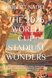 The 2026 World Cup Stadium Wonders: Discover Every Host City, Iconic Arena, Local Culture, and Unforgettable Fan Experience Across the USA, Mexico & C
