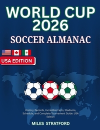 World Cup 2026 Soccer Almanac: History, Records, Incredible Facts, Stadiums, Schedule, and Complete Tournament Guide
