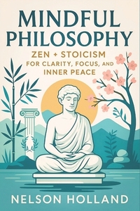 Mindful Philosophy: Zen + Stoicism for Clarity, Focus, and Inner Peace (2025) - Ancient Wisdom for Modern Resilience: Achieve Balance & Discipline Thr