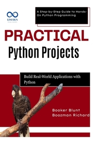 Practical Python Projects: Build RealWorld Applications with Python: A Step-by-Step Guide to Hands-On Python Programming
