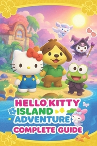 Hello Kitty Island Adventure The Most Complete and Updated Guide: Step-by-step Walkthroughs, Tips, Tricks, Strategies and more