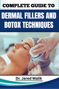 Complete Guide to Dermal Fillers and Botox Techniques: Learn Advanced Aesthetic Procedures, Facial Rejuvenation Methods, And Non-Surgical Enhancement