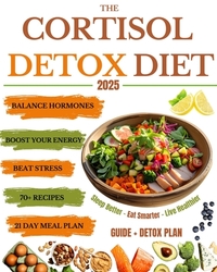 The Cortisol Detox Diet: Balance Hormones, Beat Stress, and Boost Your Energy in 21 Days - With 70+ Delicious Recipes to Help You Feel Amazing Every D