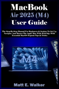 MacBook Air 2025 (M4) User Guide: The Step-By-Step Manual For Beginners & Seniors To Set Up, Navigate, And Master The Apple Mac With M4-Chip. With Ess