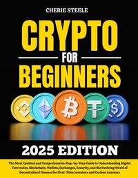 Crypto for Beginners 2025: The Most Updated and Comprehensive Step-by-Step Guide to Understanding Digital Currencies, Blockchain, Wallets, Exchanges,