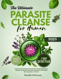 The Ultimate Parasite Cleanse for Human: step-by-step Natural method and Home Remedies to Prevent, Eliminate and Treat Parasites For human and also He