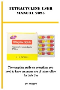 Tetracycline User Manual 2025: The complete guide on everything you need to know on proper use of tetracycline for Safe Use