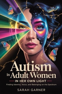 Autism in Adult Women: In Her Own Light: Finding Identity, Voice, and Belonging on the Spectrum