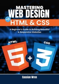 Mastering Web Design with HTML & CSS: A Beginner's Guide to Building Beautiful & Responsive Websites