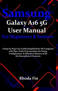 Samsung Galaxy A16 5G User Manual For Beginners Seniors: A Step-by-Step User Guide Simplified for All Categories with Tips, Tricks & Screenshots for S
