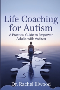 Life Coaching for Autism: A Practical Guide to Empower Adults with Autism Through Coaching, Self-Awareness, and Real-World Strategies