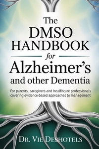 The DMSO Handbook for Alzheimer's and other Dementia: For Patients, Caregivers and Healthcare Professionals Covering Evidence-Based Approaches to Mana