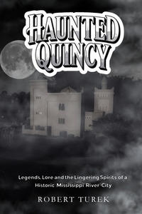 Haunted Quincy: Tales of the Legends, Lore and the Lingering Spirits of a Historic Mississippi River City