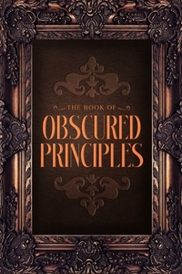 The Book Of Obscured Principles: Ancient Laws. Modern Mind. A Path to Remembering Who You've Always Been - and Shaping What Comes Next