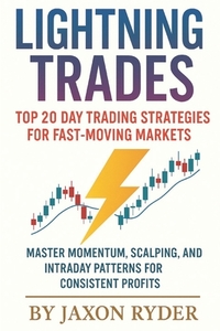 Lightning Trades: Top 20 Day Trading Strategies for Fast-Moving Markets: Master Momentum, Scalping, and Intraday Patterns for Consistent Profits
