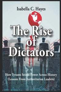 The Rise of Dictators How Tyrants Seized Power Across History Lessons From Authoritarian Leaders