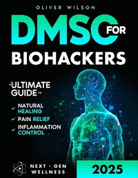 DMSO for Biohackers: The Ultimate Guide to Natural Healing, Pain Relief, and Inflammation Control