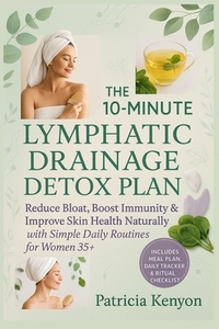 The 10-Minute Lymphatic Drainage Detox Plan: Reduce Bloat, Boost Immunity & Improve Skin Health Naturally with Simple Daily Routines for Women 35+