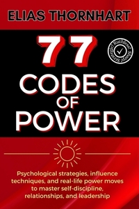 77 Codes of Power: Psychological strategies, influence techniques, and real-life power moves to master self-discipline, relationships, and leadership.