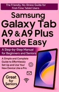 Samsung Galaxy Tab A9 & A9 Plus Made Easy: A Step-by-Step Manual for Beginners and Seniors: A Simple and Complete Guide to Effortlessly Set Up and Use