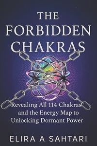 The Forbidden Chakras: Revealing ALL 114 Chakras and The Energy Map to Unlocking Dormant POWER