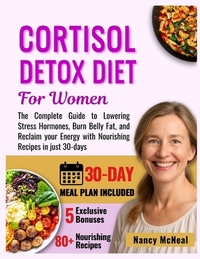 Cortisol Detox Diet for Women: The Complete Guide to Lowering Stress Hormones, Burn Belly Fat, and Reclaim your Energy with Nourishing Recipes in just