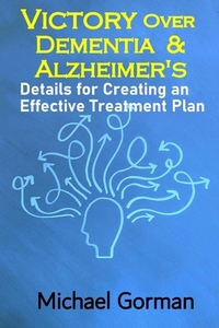 Victory Over Dementia and Alzheimer's - Details for Creating an Effective Treatment Plan