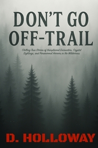 Don't Go Off-Trail: Chilling True Stories of Unexplained Encounters, Cryptid Sightings, and Paranormal Horrors in the Wilderness