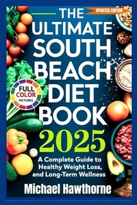 The Ultimate South Beach Diet Book 2025 (Updated Edition): A Complete Guide to Healthy Weight Loss, Balanced Eating, and Long-Term Wellness