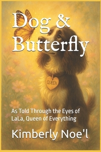 Dog & Butterfly: As Told Through the Eyes of LaLa, Queen of Everything