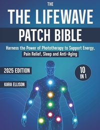 The LifeWave Patch Bible: [10 In 1] Harness the Power of Phototherapy to Support Energy, Pain Relief, Sleep, Recovery, Immune Support, Anti-Aging, and