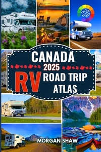 Canada RV Road Trip Atlas 2025: Discover Canada by RV with 2025 Maps, Scenic Drives, Top Campgrounds, National Parks Adventures, and Cross Country RV