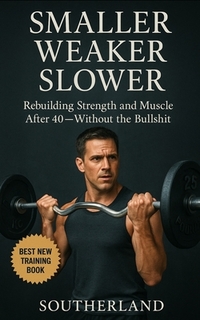 Smaller, Weaker, Slower: A No-BS Guide to Bodybuilding for Men Over 40: How Men Over 40 Can Build Muscle, Boost Strength, and Train Smarter Without Wa