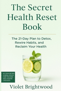 The Secret Health Reset Book: A Holistic Guide to Healing, Detoxing, and Reclaiming Your Wellness The 21-Day Plan to Detox, Rewire Habits, and Reclaim