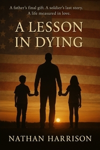 A Lesson In Dying: A father's final gift. A soldier's last story. A life measured in love