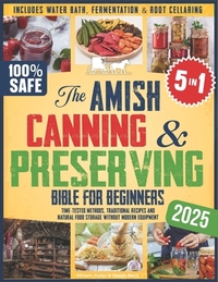The Amish Canning & Preserving Bible for Beginners: Time-Tested Methods, Traditional Recipes and Natural Food Storage Without Modern Equipment - Inclu