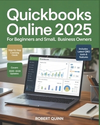 QuickBooks Online 2025 for Beginners and Small Business Owners: A Practical Step-by-Step Guide to Bookkeeping, Invoicing, Payroll, Taxes, and the Tech
