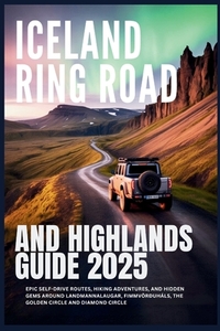 Iceland Ring Road and Highlands Guide 2025: Epic Self-Drive Routes, Hiking Adventures, and Hidden Gems Around Landmannalaugar, Fimmvörðuháls, the Gold