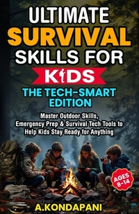 Ultimate Survival Skills for Kids-The Tech-Smart Edition: Master Outdoor Skills, Emergency Prep & Survival Tech Tools to Help Kids Stay Ready for Anyt