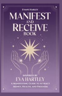 Manifest and Receive Book Inspired by Eva Hartley: A Manifesting Guide to Attract Money, Health, and Freedom