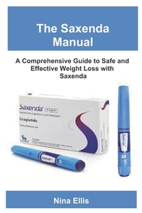 The Saxenda Manual: A Comprehensive Guide to Safe and Effective Weight Loss with Saxenda