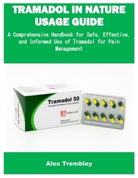 Tramadol in Nature Usage Guide: A Comprehensive Handbook for Safe, Effective, and Informed Use of Tramadol for Pain Management
