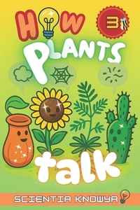 How Plants Talk: The Secret Science of Walking Trees, Speaking Flowers & Thinking Seeds - A Physics & Chemistry Adventure for Curious Kids & Young Lea
