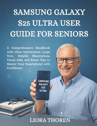 Samsung Galaxy S25 Ultra User Guide For Seniors: A Comprehensive Handbook with Clear Instructions, Large Text, Helpful Illustrations, Visual Aids, and