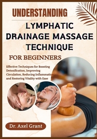 Understanding Lymphatic Drainage Massage Technique for Beginners: Effective Techniques for Boosting Detoxification, Improving Circulation, Reducing In