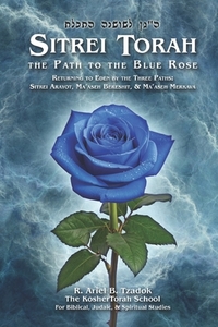 Sitrei Torah, the Path to the Blue Rose: Returning to Eden by the Three Paths: Sitrei Arayot, Ma'aseh Bereshit, & Ma'aseh Merkava